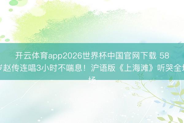开云体育app2026世界杯中国官网下载 58岁赵传连唱3小