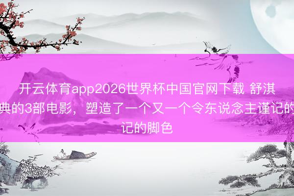 开云体育app2026世界杯中国官网下载 舒淇最经典的3部电影，塑造了一个又一个令东说念主谨记的脚色