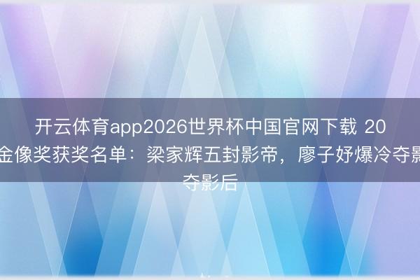 开云体育app2026世界杯中国官网下载 2026金像奖获奖名单：梁家辉五封影帝，廖子妤爆冷夺影后