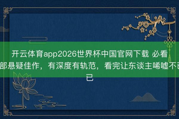 开云体育app2026世界杯中国官网下载 必看5部悬疑佳作，有深度有轨范，看完让东谈主唏嘘不已