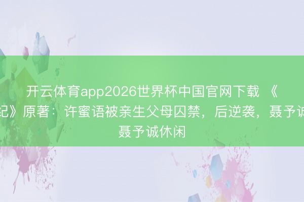 开云体育app2026世界杯中国官网下载 《蜜语纪》原著：许蜜语被亲生父母囚禁，后逆袭，聂予诚休闲