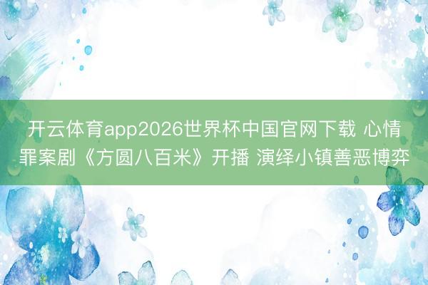 开云体育app2026世界杯中国官网下载 心情罪案剧《方圆八百米》开播 演绎小镇善恶博弈