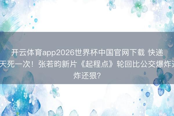 开云体育app2026世界杯中国官网下载 快递员每天死一次！张若昀新片《起程点》轮回比公交爆炸还狠？