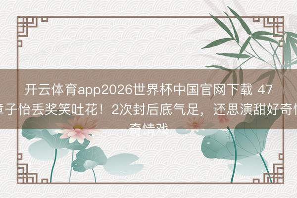 开云体育app2026世界杯中国官网下载 47岁章子怡丢奖笑吐花！2次封后底气足，还思演甜好奇情戏