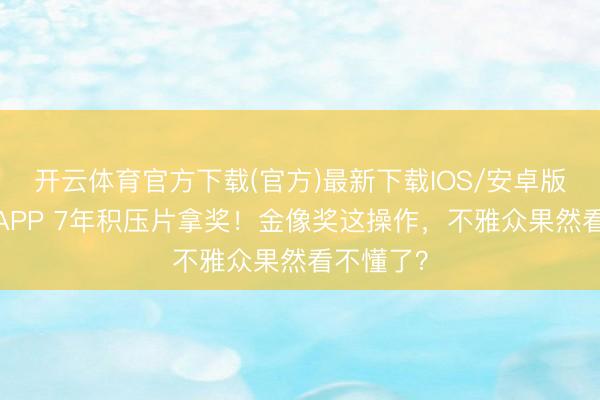 开云体育官方下载(官方)最新下载IOS/安卓版/手机版APP