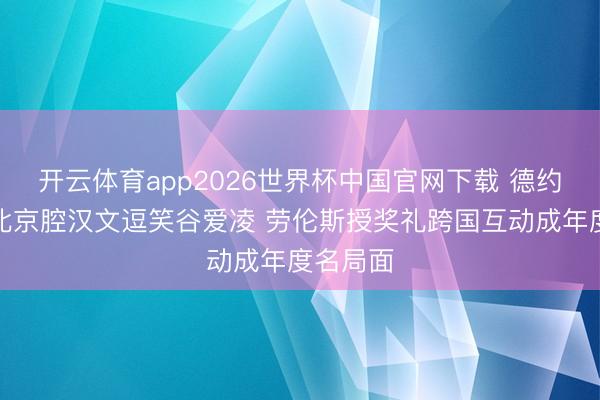 开云体育app2026世界杯中国官网下载 德约科维奇北京腔汉文逗笑谷爱凌 劳伦斯授奖礼跨国互动成年度名局面