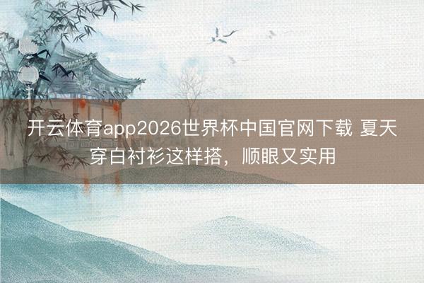开云体育app2026世界杯中国官网下载 夏天穿白衬衫这样搭,顺眼又实用