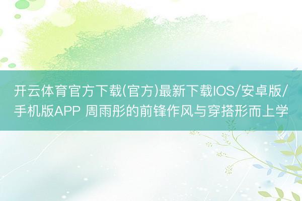 开云体育官方下载(官方)最新下载IOS/安卓版/手机版APP 周雨彤的前锋作风与穿搭形而上学