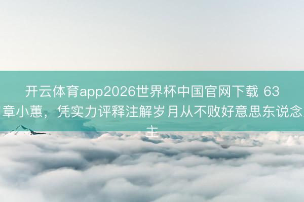 开云体育app2026世界杯中国官网下载 63岁章小蕙，凭实力评释注解岁月从不败好意思东说念主