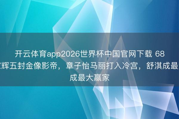 开云体育app2026世界杯中国官网下载 68岁梁家辉五封金像影帝,章子怡马丽打入冷宫,舒淇成最大赢家