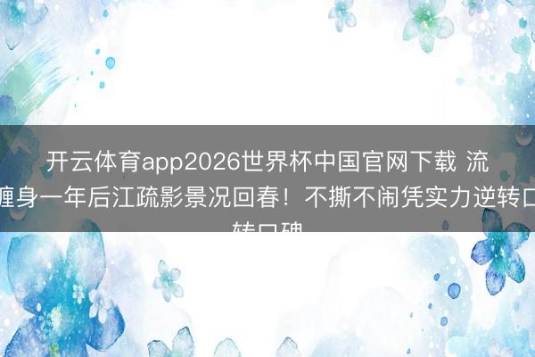 开云体育app2026世界杯中国官网下载 流言缠身一年后江疏影景况回春！不撕不闹凭实力逆转口碑