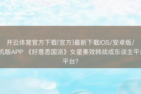 开云体育官方下载(官方)最新下载IOS/安卓版/手机版APP 《好意思国派》女星奏效转战成东谈主平台？