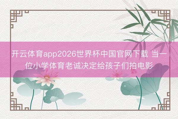 开云体育app2026世界杯中国官网下载 当一位小学体育老诚决定给孩子们拍电影