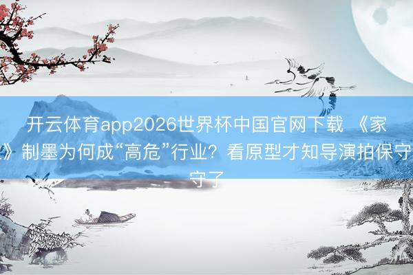 开云体育app2026世界杯中国官网下载 《家业》制墨为何成“高危”行业？看原型才知导演拍保守了