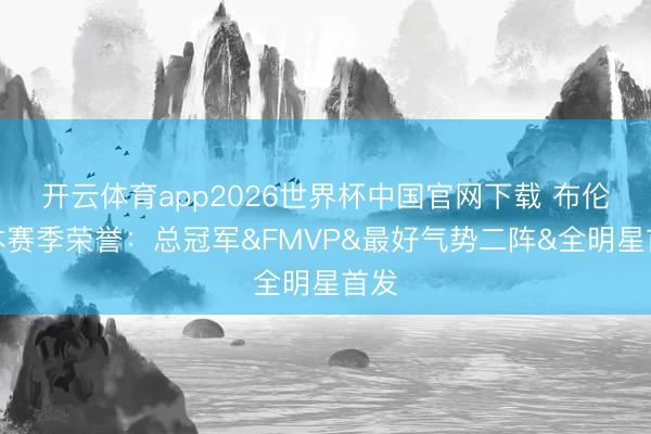 开云体育app2026世界杯中国官网下载 布伦森本赛季荣誉：总冠军&FMVP&最好气势二阵&全明星首发