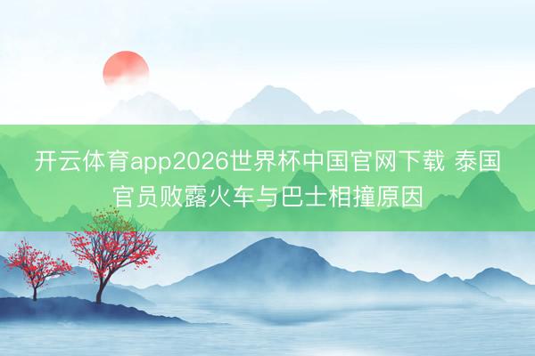 开云体育app2026世界杯中国官网下载 泰国官员败露火车与巴士相撞原因