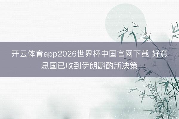 开云体育app2026世界杯中国官网下载 好意思国已收到伊朗斟酌新决策