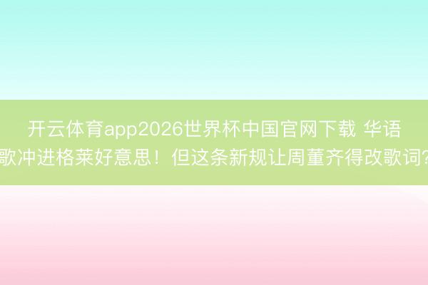 开云体育app2026世界杯中国官网下载 华语歌冲进格莱好意思!但这条新规让周董齐得改歌词?